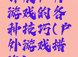 开展户外游戏的各种技巧(户外游戏措施)