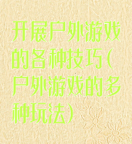 开展户外游戏的各种技巧(户外游戏的多种玩法)