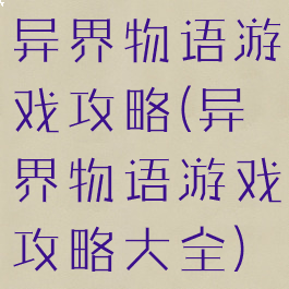 异界物语游戏攻略(异界物语游戏攻略大全)