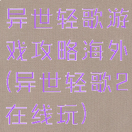 异世轻歌游戏攻略海外(异世轻歌2在线玩)
