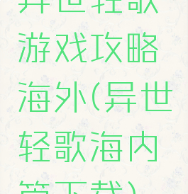 异世轻歌游戏攻略海外(异世轻歌海内篇下载)