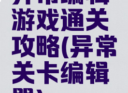 异常编辑游戏通关攻略(异常关卡编辑器)