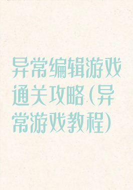 异常编辑游戏通关攻略(异常游戏教程)