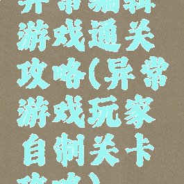 异常编辑游戏通关攻略(异常游戏玩家自制关卡攻略)