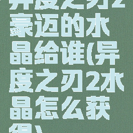 异度之刃2豪迈的水晶给谁(异度之刃2水晶怎么获得)