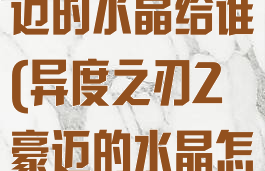 异度之刃2豪迈的水晶给谁(异度之刃2豪迈的水晶怎么用)