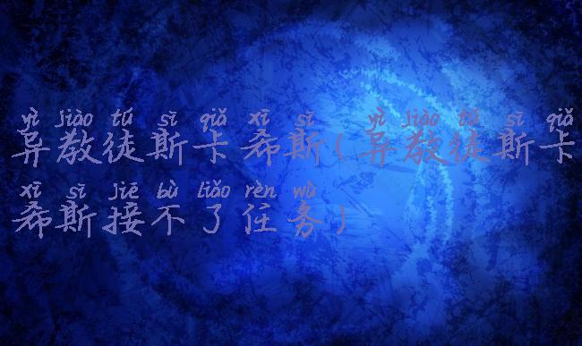 异教徒斯卡希斯(异教徒斯卡希斯接不了任务)