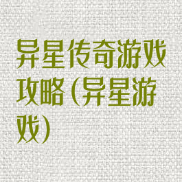 异星传奇游戏攻略(异星游戏)