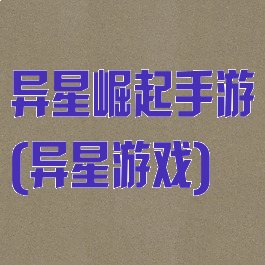 异星崛起手游(异星游戏)