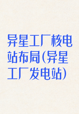 异星工厂核电站布局(异星工厂发电站)