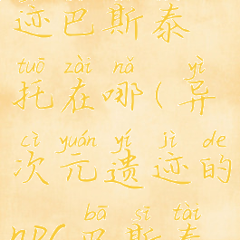 异次元遗迹巴斯泰托在哪(异次元遗迹的npc巴斯泰托)