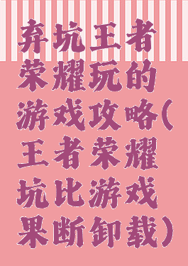 弃坑王者荣耀玩的游戏攻略(王者荣耀坑比游戏果断卸载)