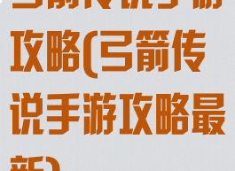 弓箭传说手游攻略(弓箭传说手游攻略最新)