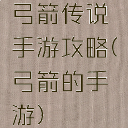 弓箭传说手游攻略(弓箭的手游)