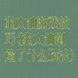 张大仙游戏技巧(张大仙创造了什么玩法)