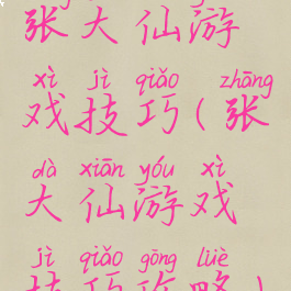 张大仙游戏技巧(张大仙游戏技巧攻略)