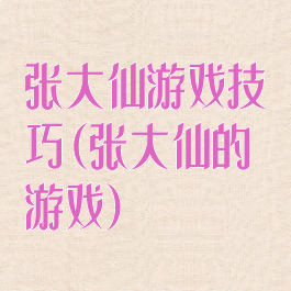 张大仙游戏技巧(张大仙的游戏)