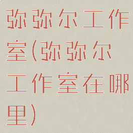 弥弥尔工作室(弥弥尔工作室在哪里)