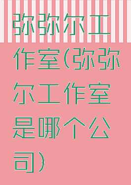 弥弥尔工作室(弥弥尔工作室是哪个公司)