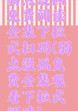 弱点漫画免费阅读全集下拉式扫码(弱点漫画免费全集观看下拉式阅读)