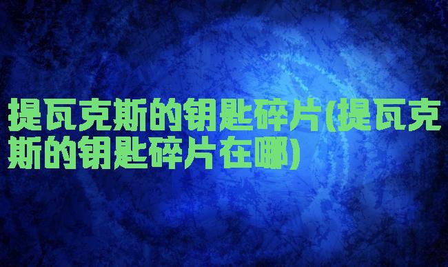 提瓦克斯的钥匙碎片(提瓦克斯的钥匙碎片在哪)