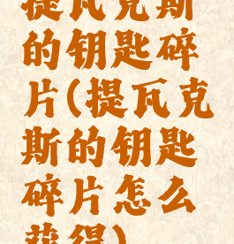 提瓦克斯的钥匙碎片(提瓦克斯的钥匙碎片怎么获得)