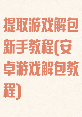 提取游戏解包新手教程(安卓游戏解包教程)