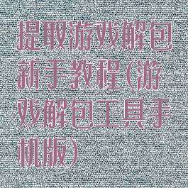 提取游戏解包新手教程(游戏解包工具手机版)