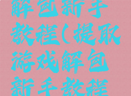 提取游戏解包新手教程(提取游戏解包新手教程图片)