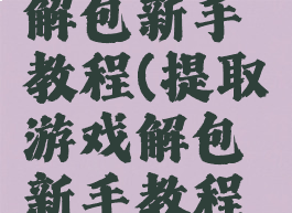 提取游戏解包新手教程(提取游戏解包新手教程视频)