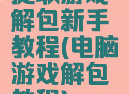 提取游戏解包新手教程(电脑游戏解包教程)