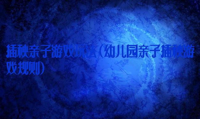 插秧亲子游戏玩法(幼儿园亲子插秧游戏规则)