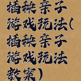 插秧亲子游戏玩法(插秧亲子游戏玩法教案)