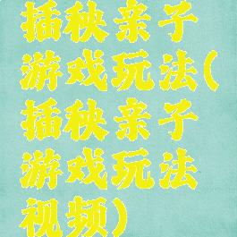 插秧亲子游戏玩法(插秧亲子游戏玩法视频)