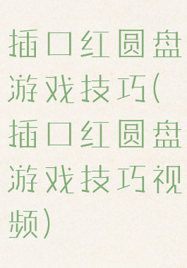 插口红圆盘游戏技巧(插口红圆盘游戏技巧视频)