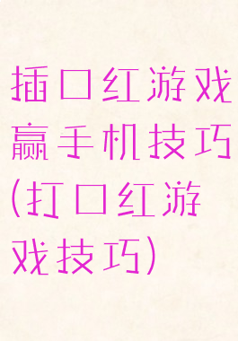 插口红游戏赢手机技巧(打口红游戏技巧)