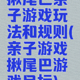 揪尾巴亲子游戏玩法和规则(亲子游戏揪尾巴游戏目标)