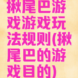 揪尾巴游戏游戏玩法规则(揪尾巴的游戏目的)