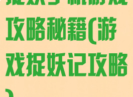 捉妖手机游戏攻略秘籍(游戏捉妖记攻略)