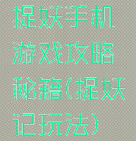 捉妖手机游戏攻略秘籍(捉妖记玩法)