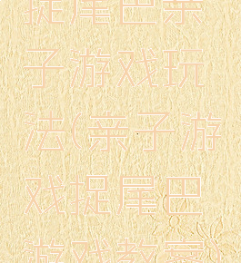 捉尾巴亲子游戏玩法(亲子游戏捉尾巴游戏教案)