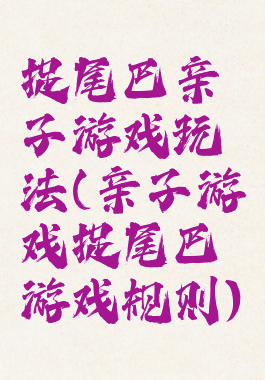 捉尾巴亲子游戏玩法(亲子游戏捉尾巴游戏规则)