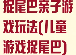 捉尾巴亲子游戏玩法(儿童游戏捉尾巴)