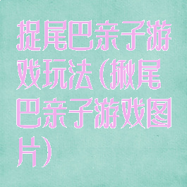 捉尾巴亲子游戏玩法(揪尾巴亲子游戏图片)