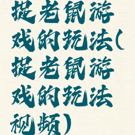 捉老鼠游戏的玩法(捉老鼠游戏的玩法视频)