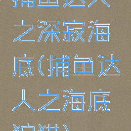 捕鱼达人之深寂海底(捕鱼达人之海底狩猎)