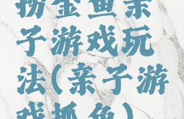 捞金鱼亲子游戏玩法(亲子游戏抓鱼)