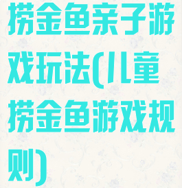 捞金鱼亲子游戏玩法(儿童捞金鱼游戏规则)