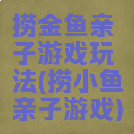 捞金鱼亲子游戏玩法(捞小鱼亲子游戏)