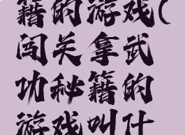 捡武功秘籍的游戏(闯关拿武功秘籍的游戏叫什么)